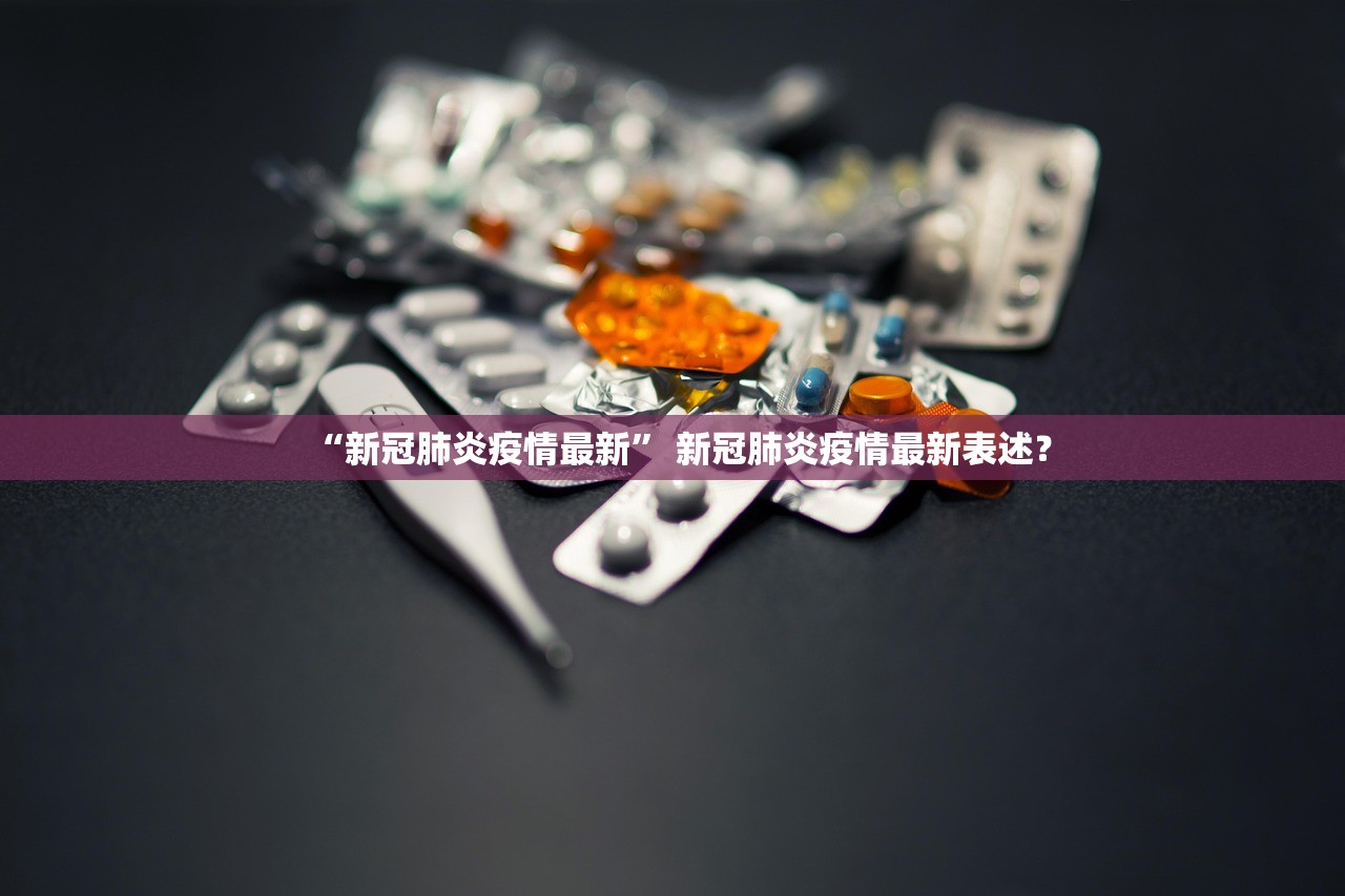 “新冠肺炎疫情最新” 新冠肺炎疫情最新表述？