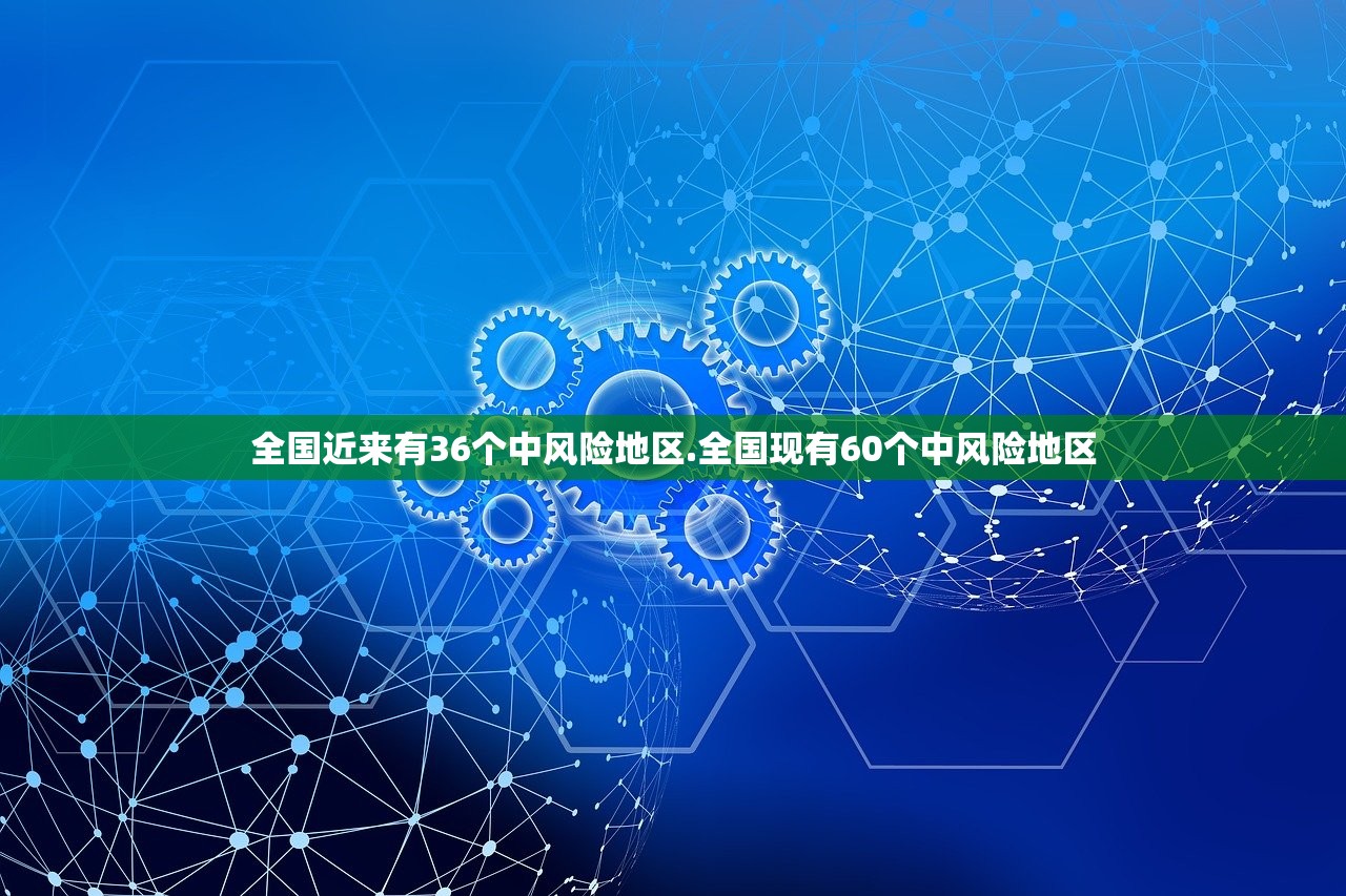 全国近来有36个中风险地区.全国现有60个中风险地区