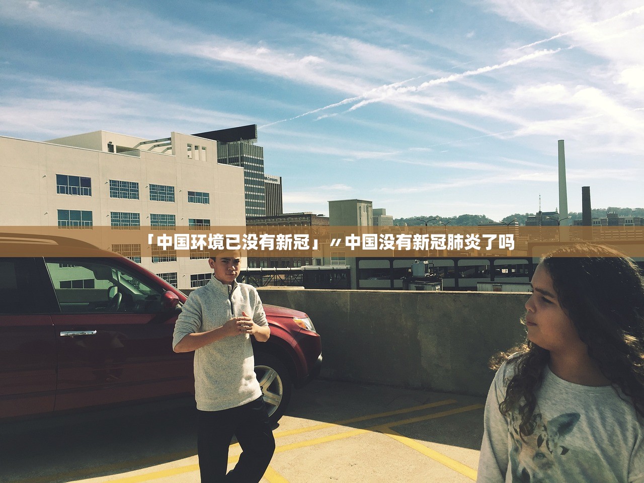 「中国环境已没有新冠」〃中国没有新冠肺炎了吗