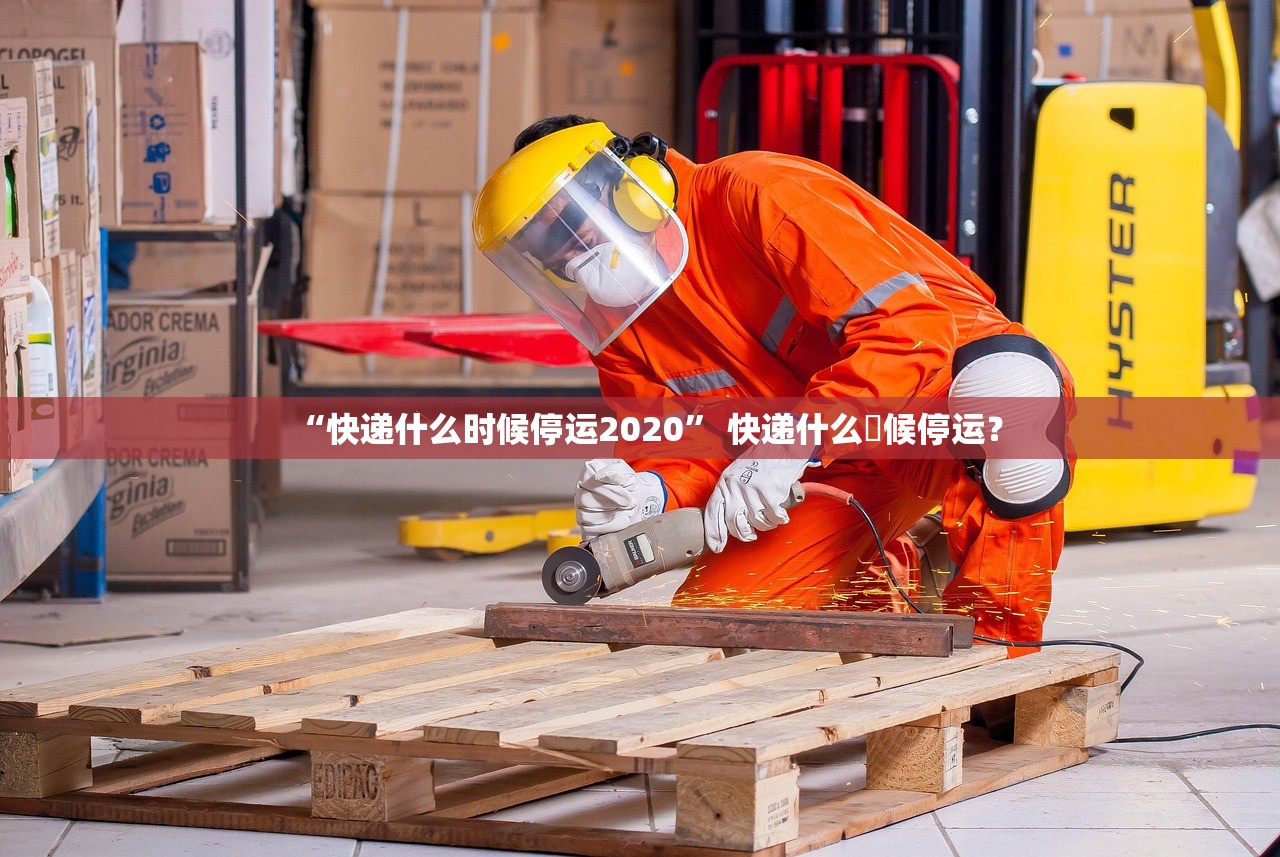 “快递什么时候停运2020	” 快递什么吋候停运？