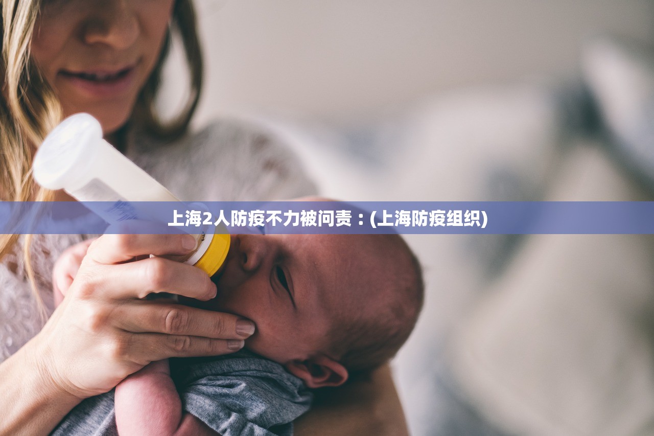 上海2人防疫不力被问责︰(上海防疫组织)