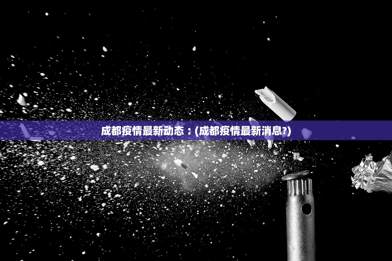 成都疫情最新动态︰(成都疫情最新消息?)