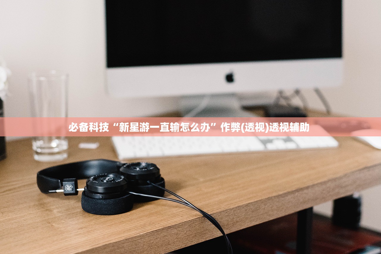 必备科技“新星游一直输怎么办”作弊(透视)透视辅助 