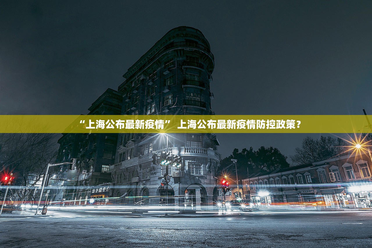 “上海公布最新疫情	” 上海公布最新疫情防控政策？