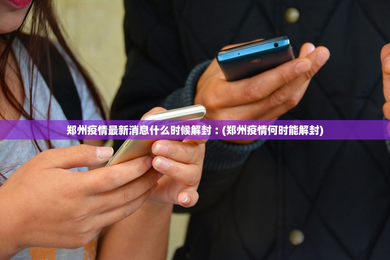 郑州疫情最新消息什么时候解封︰(郑州疫情何时能解封)