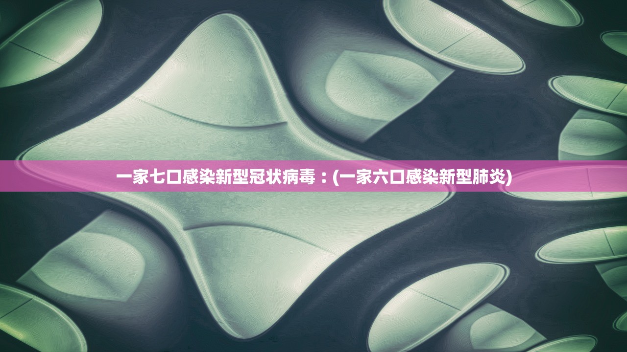 一家七口感染新型冠状病毒︰(一家六口感染新型肺炎)