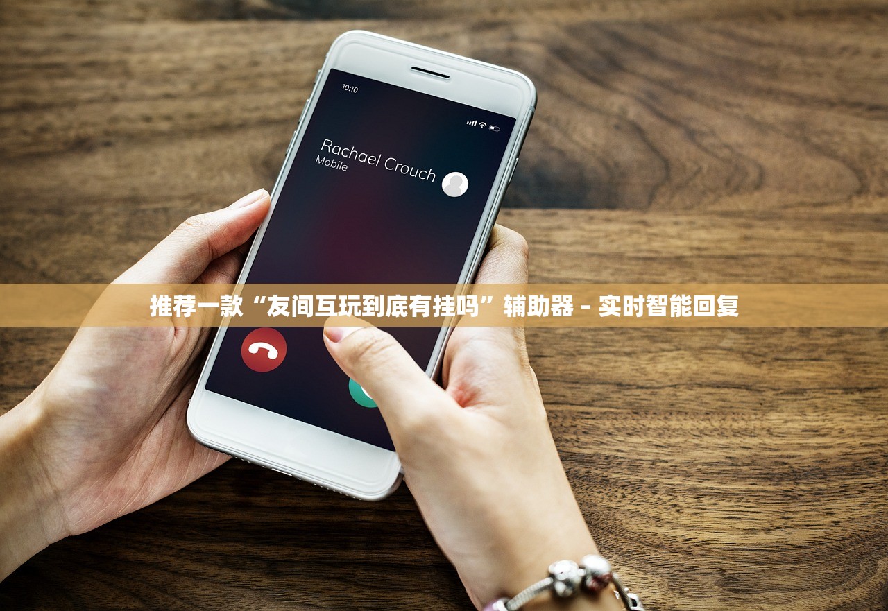 推荐一款“友间互玩到底有挂吗	”辅助器 – 实时智能回复