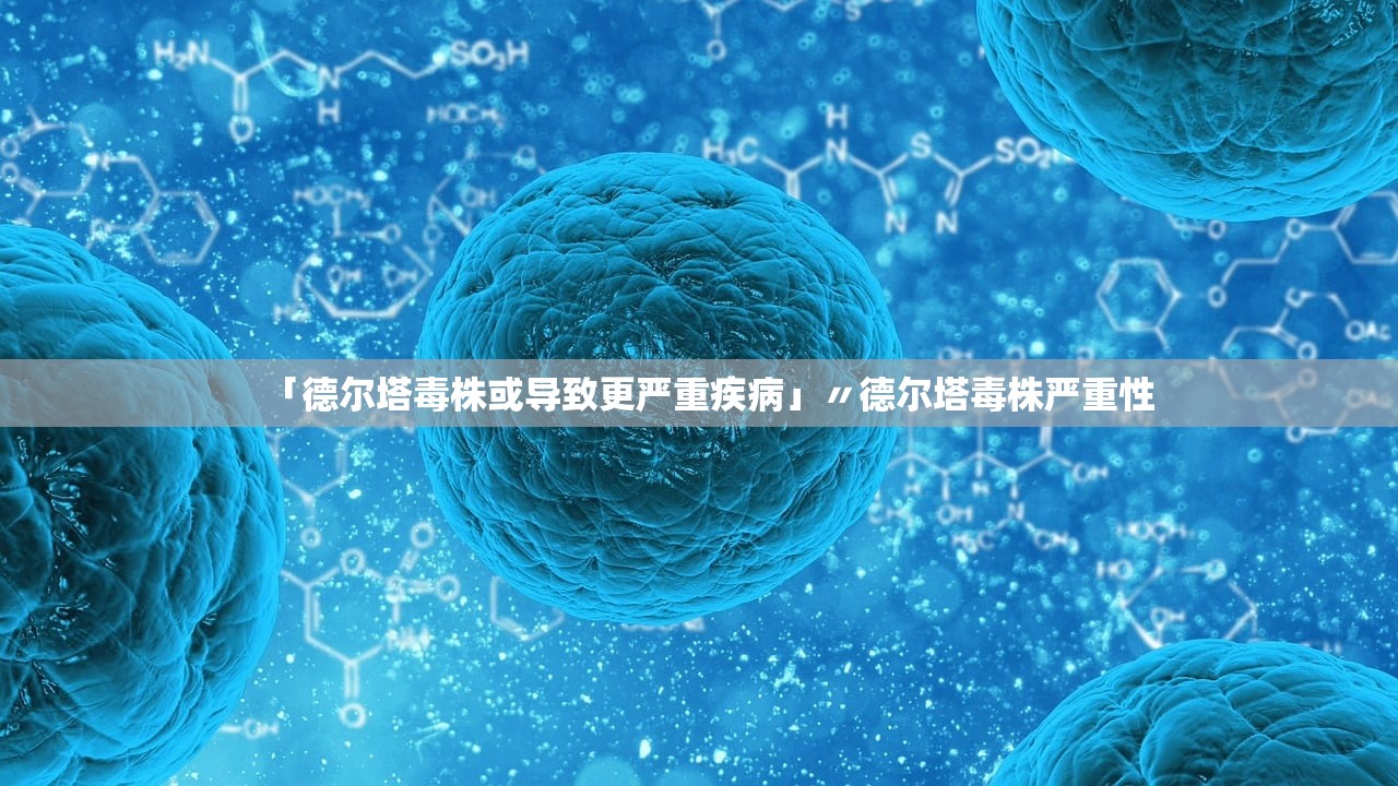 「德尔塔毒株或导致更严重疾病」〃德尔塔毒株严重性