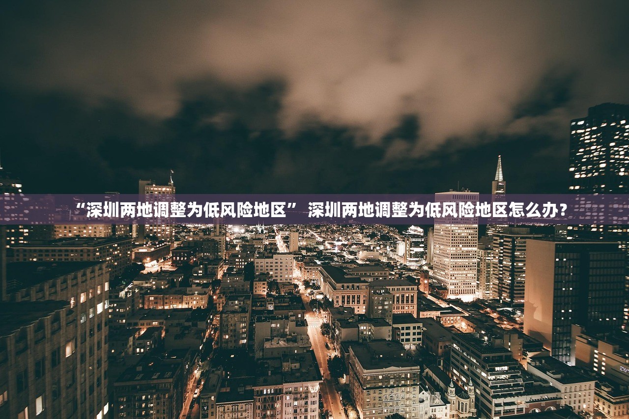 “深圳两地调整为低风险地区” 深圳两地调整为低风险地区怎么办？