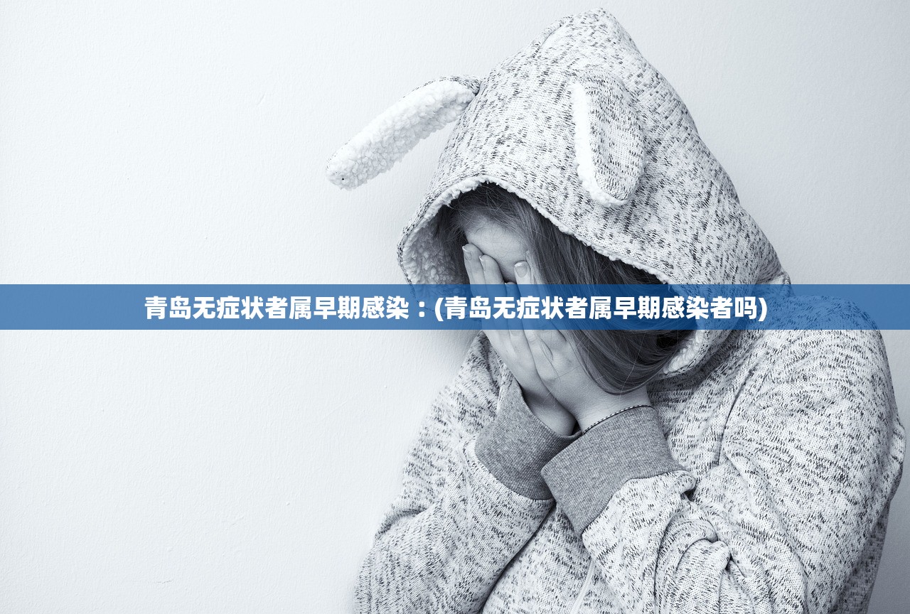 青岛无症状者属早期感染︰(青岛无症状者属早期感染者吗)