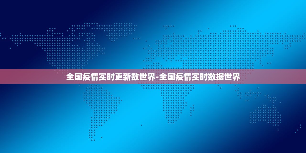 全国疫情实时更新数世界-全国疫情实时数据世界