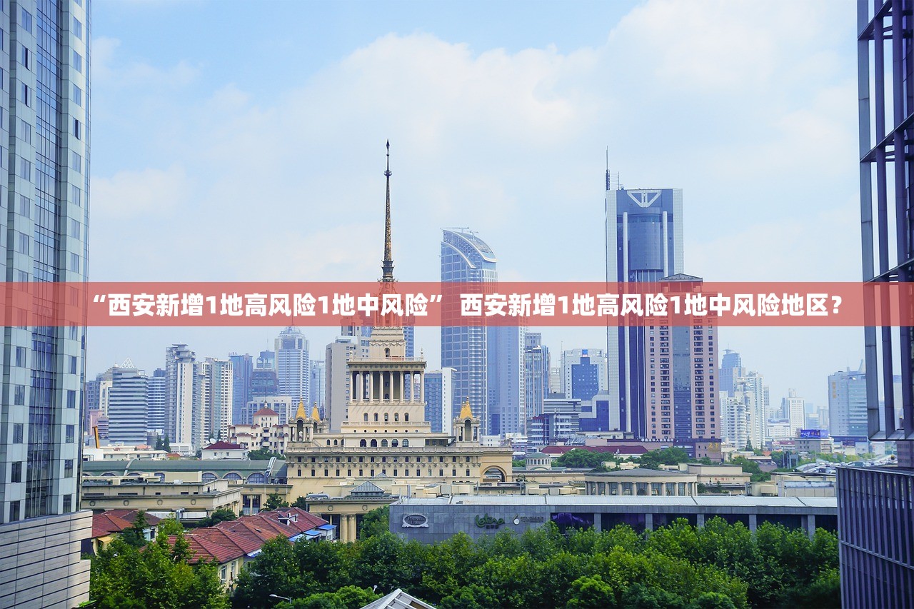 “西安新增1地高风险1地中风险” 西安新增1地高风险1地中风险地区？