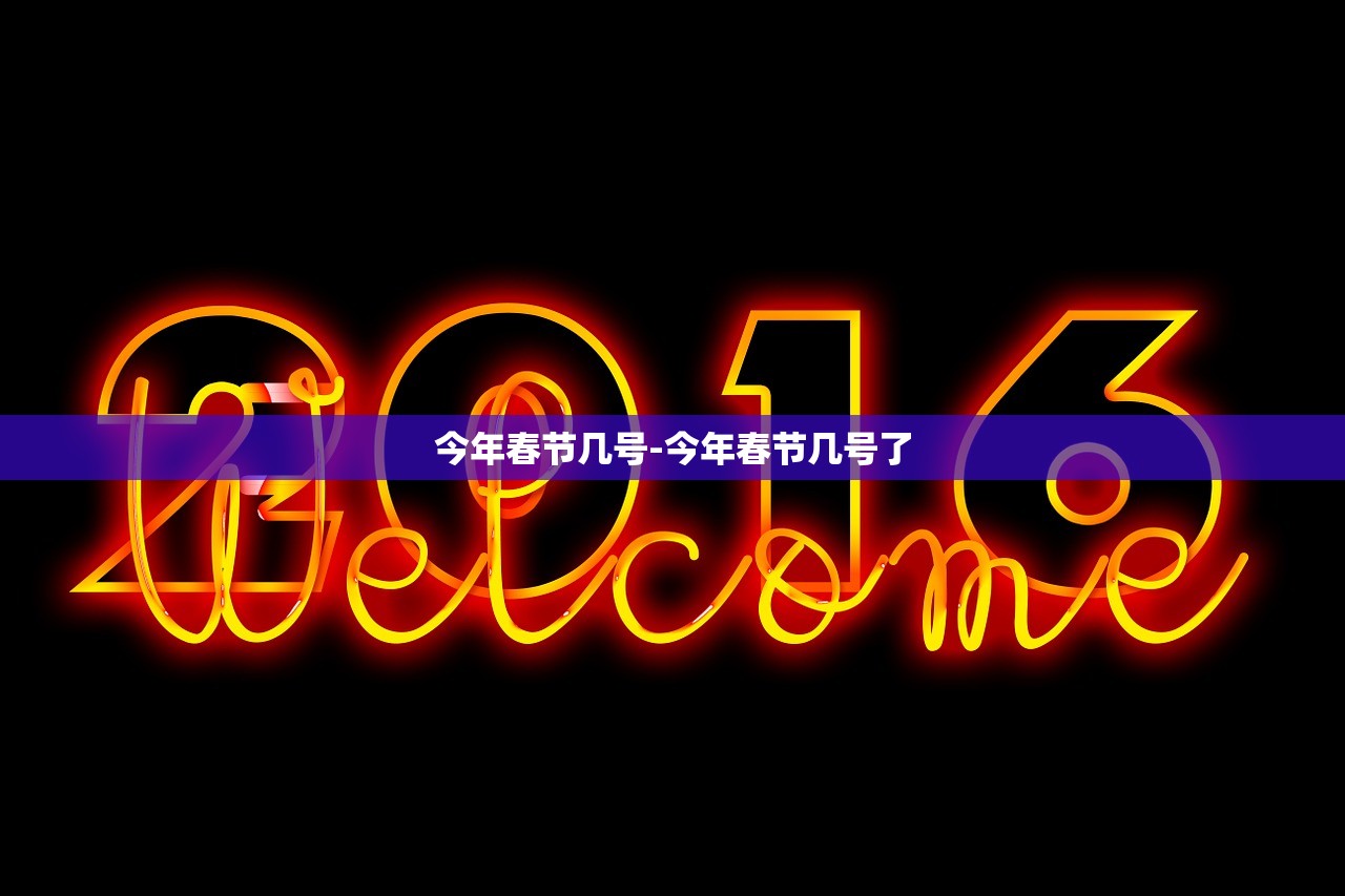 今年春节几号-今年春节几号了
