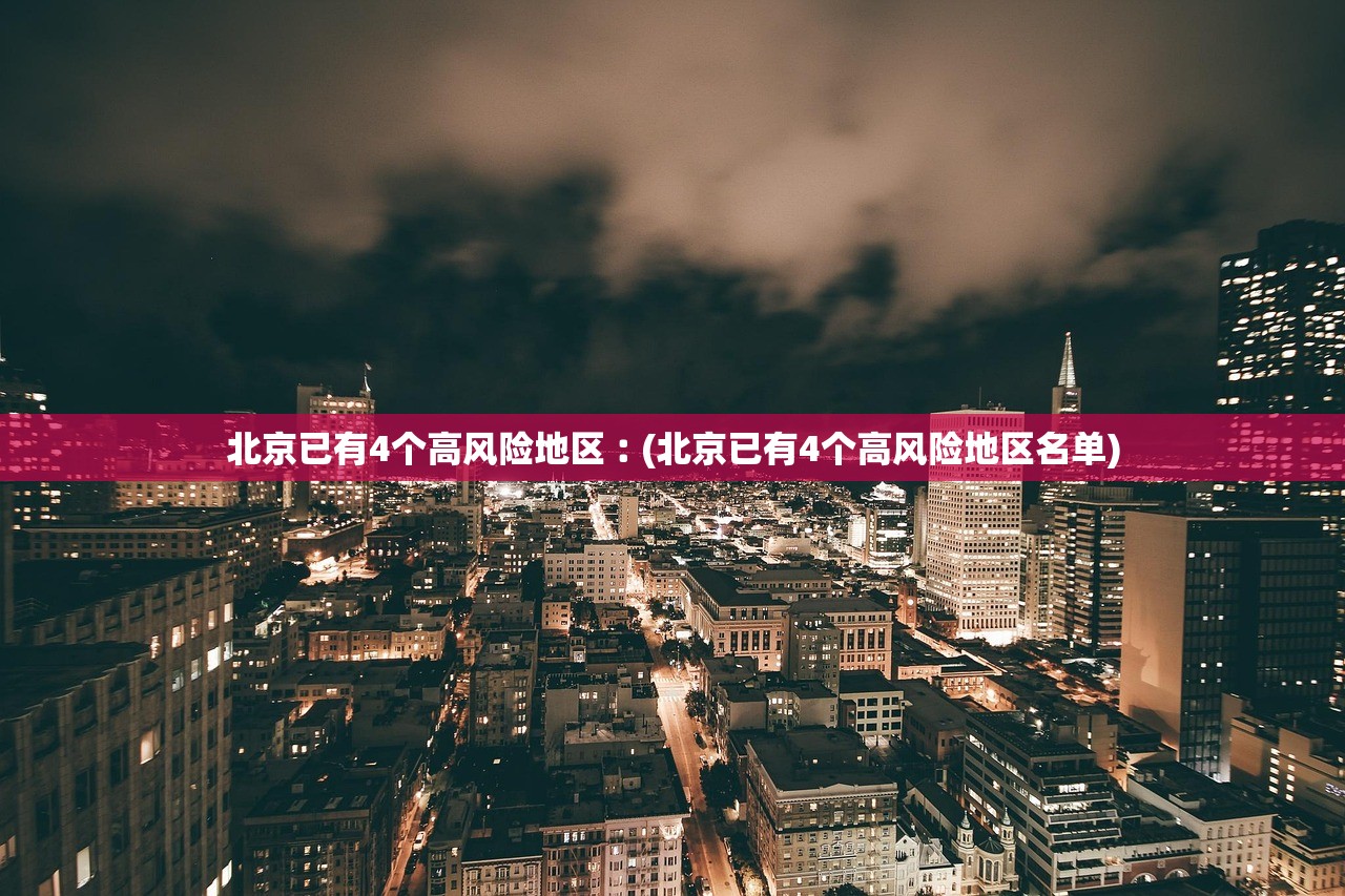 北京已有4个高风险地区︰(北京已有4个高风险地区名单)