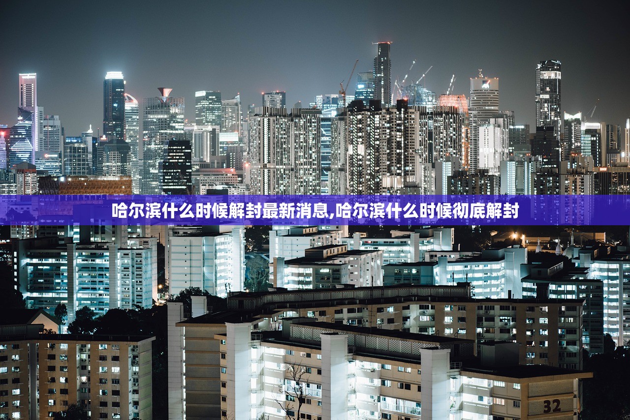 哈尔滨什么时候解封最新消息,哈尔滨什么时候彻底解封