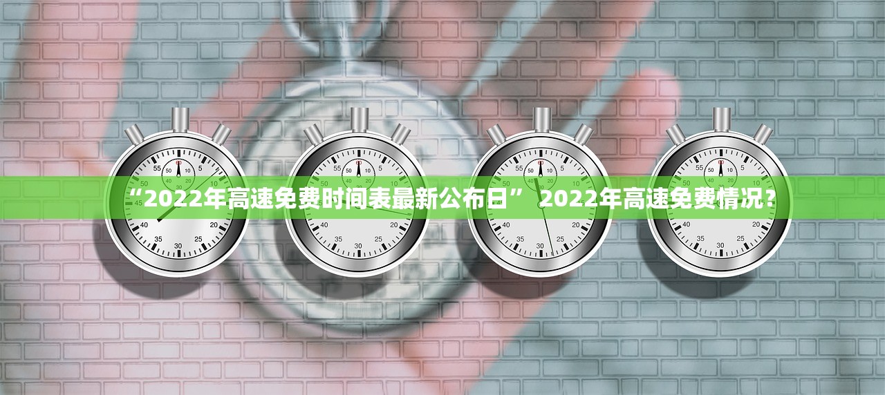 “2022年高速免费时间表最新公布日” 2022年高速免费情况？