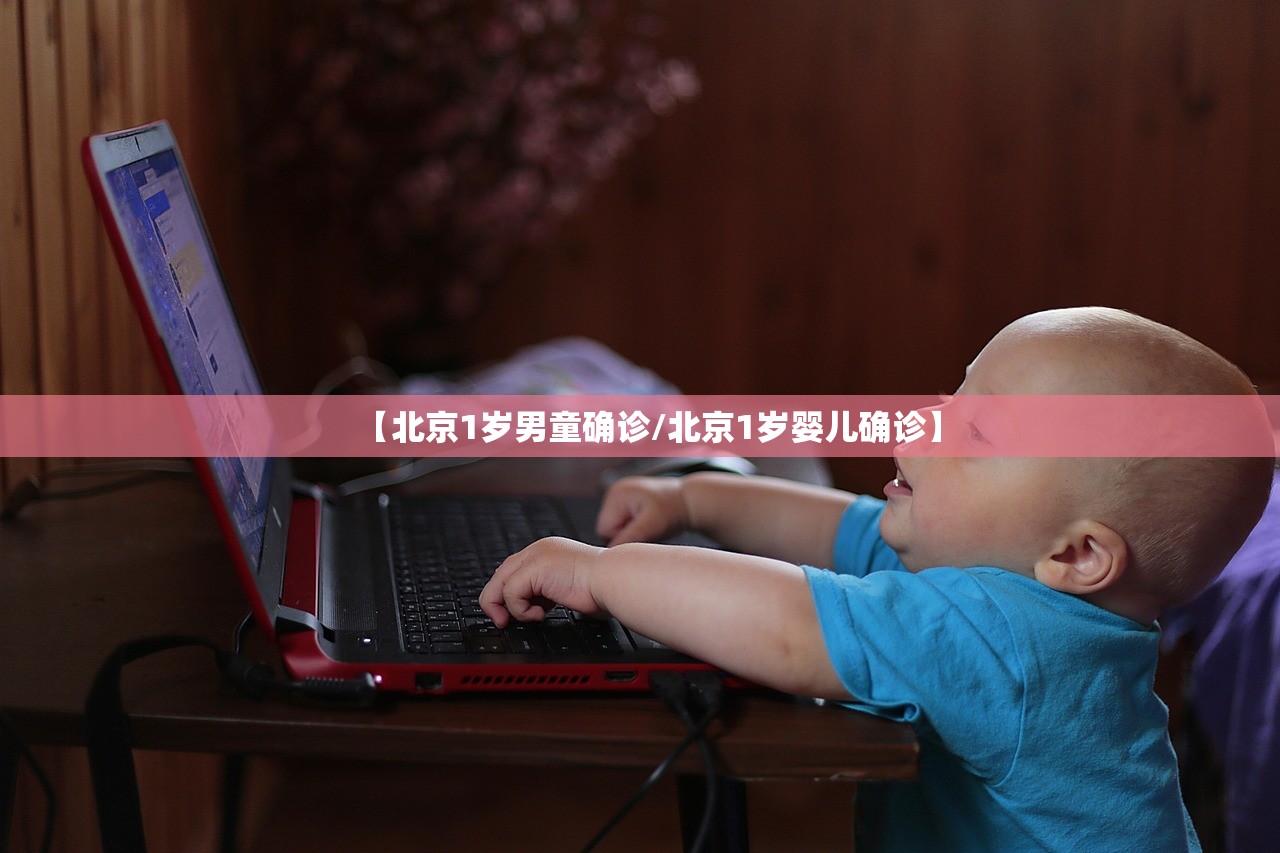 【北京1岁男童确诊/北京1岁婴儿确诊】 【北京1岁男童确诊/北京1岁婴儿确诊】