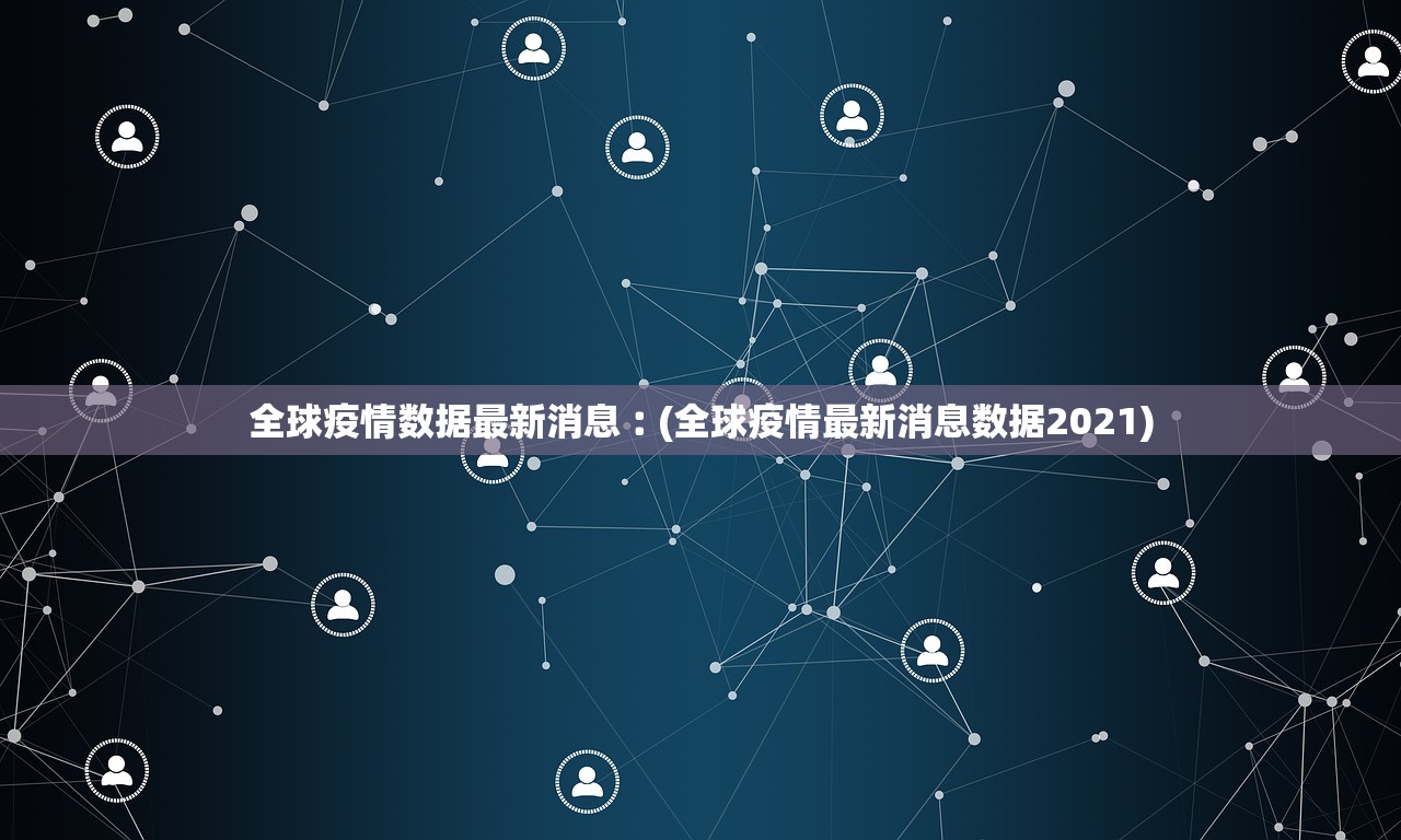 全球疫情数据最新消息︰(全球疫情最新消息数据2021)