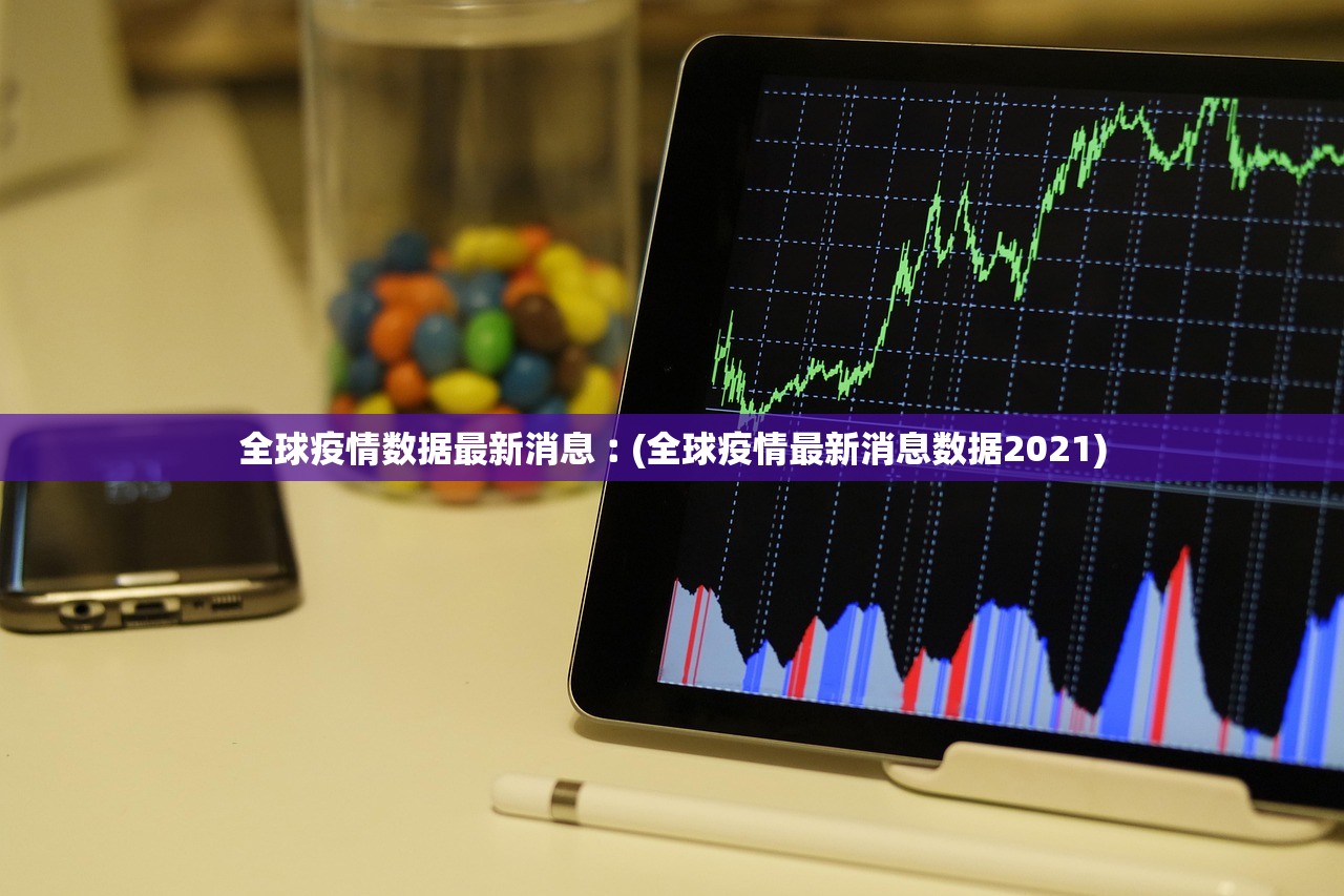 全球疫情数据最新消息︰(全球疫情最新消息数据2021)