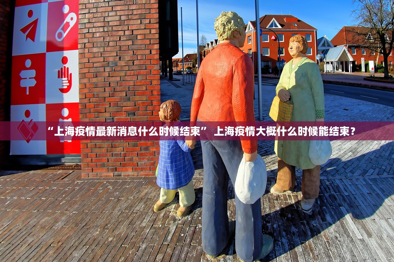 “上海疫情最新消息什么时候结束” 上海疫情大概什么时候能结束？