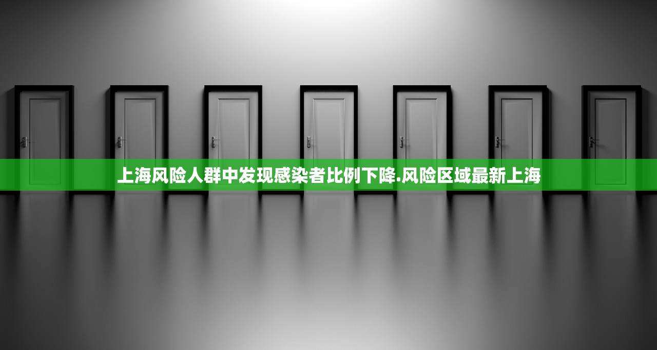 上海风险人群中发现感染者比例下降.风险区域最新上海