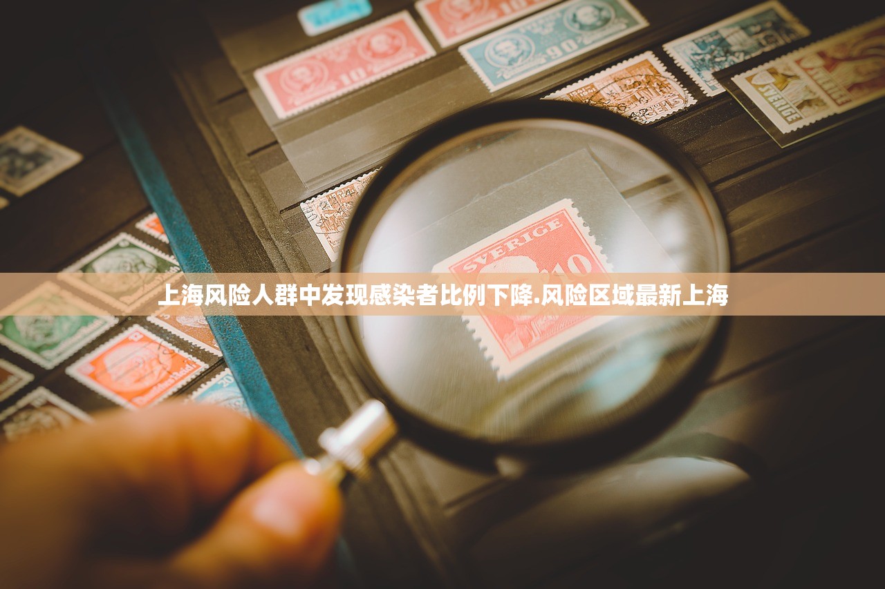 上海风险人群中发现感染者比例下降.风险区域最新上海