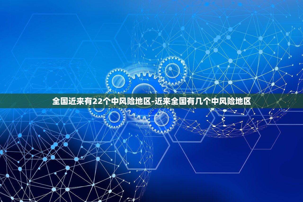 全国近来有22个中风险地区-近来全国有几个中风险地区