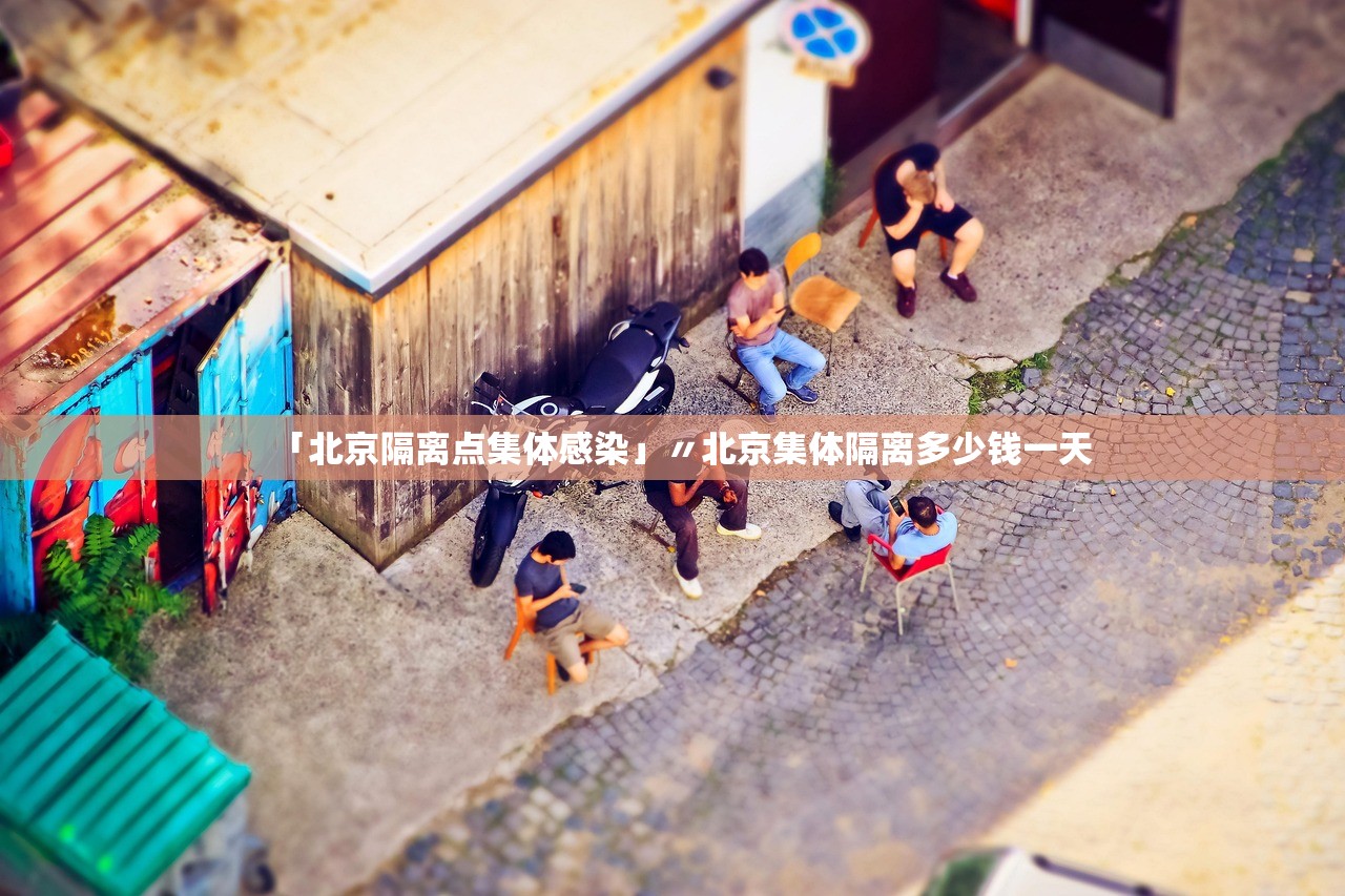 「北京隔离点集体感染」〃北京集体隔离多少钱一天