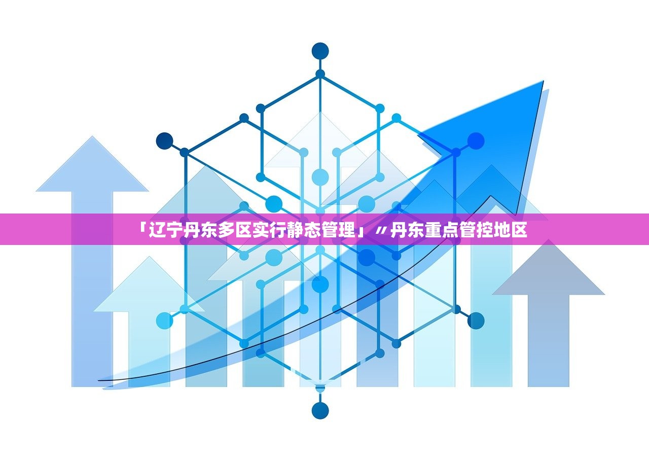 「辽宁丹东多区实行静态管理」〃丹东重点管控地区
