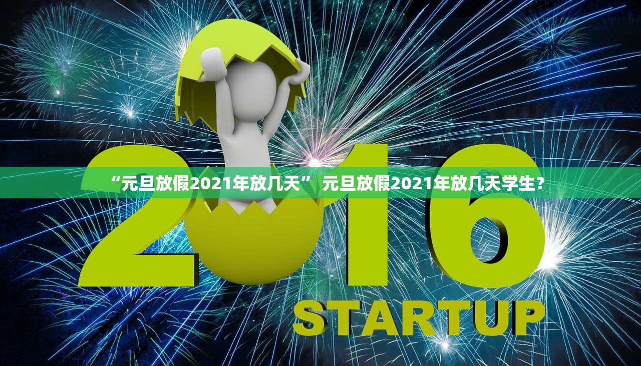 “元旦放假2021年放几天” 元旦放假2021年放几天学生？