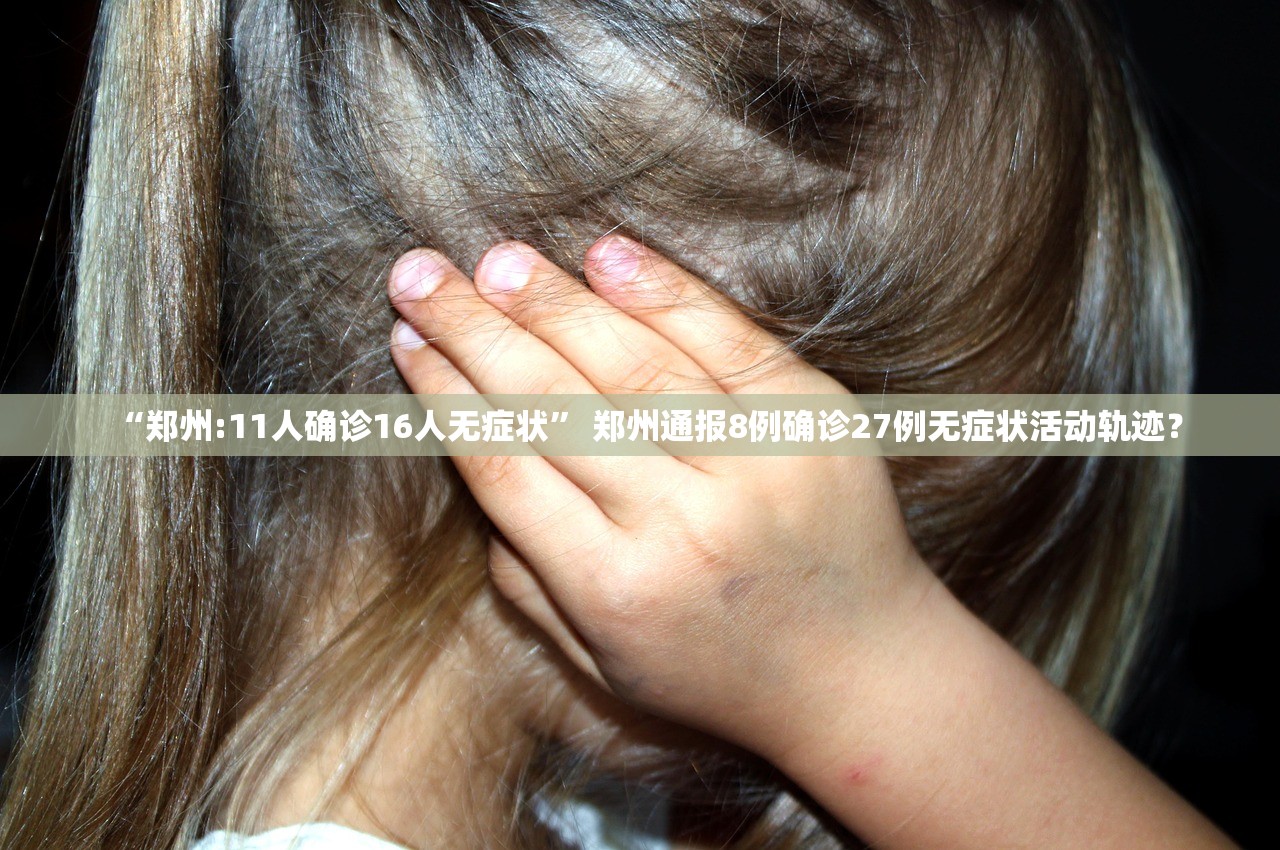 “郑州:11人确诊16人无症状” 郑州通报8例确诊27例无症状活动轨迹？
