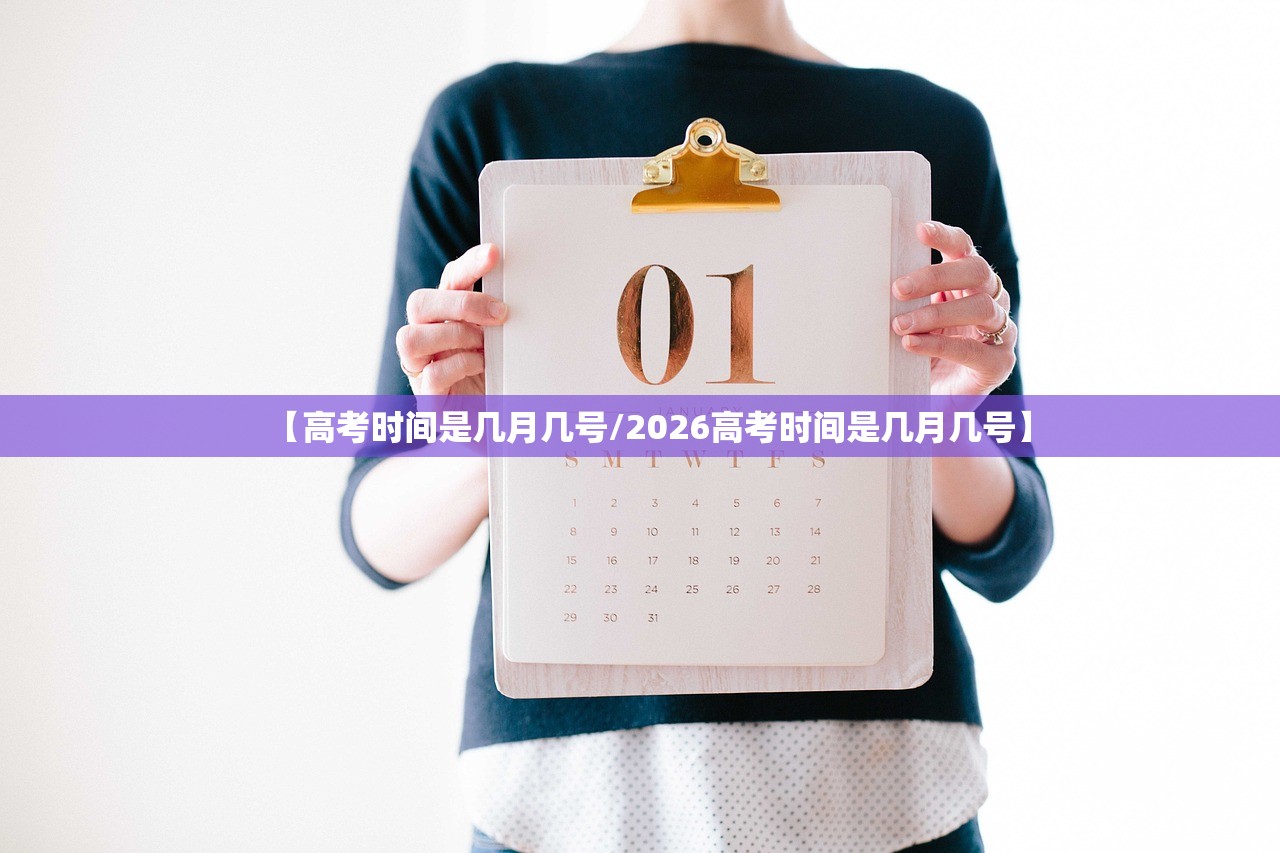 【高考时间是几月几号/2026高考时间是几月几号】