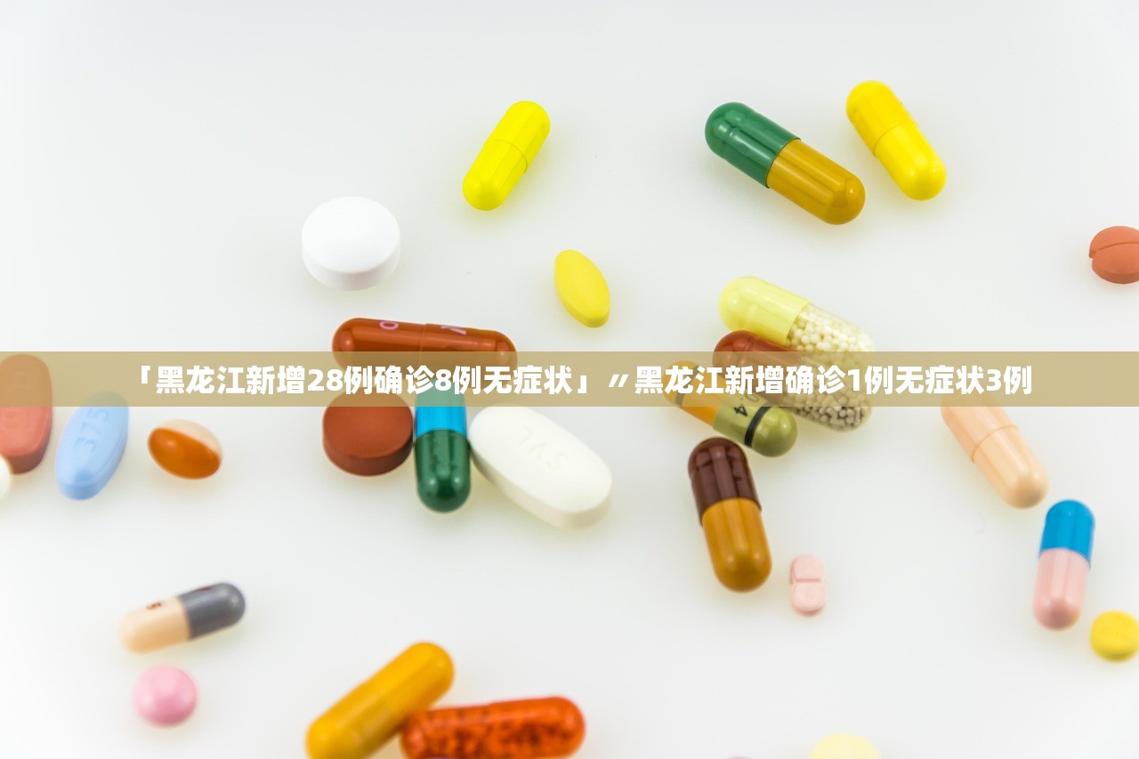 「黑龙江新增28例确诊8例无症状」〃黑龙江新增确诊1例无症状3例