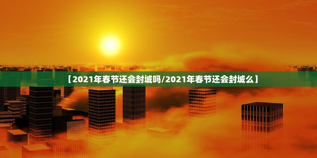 【2021年春节还会封城吗/2021年春节还会封城么】