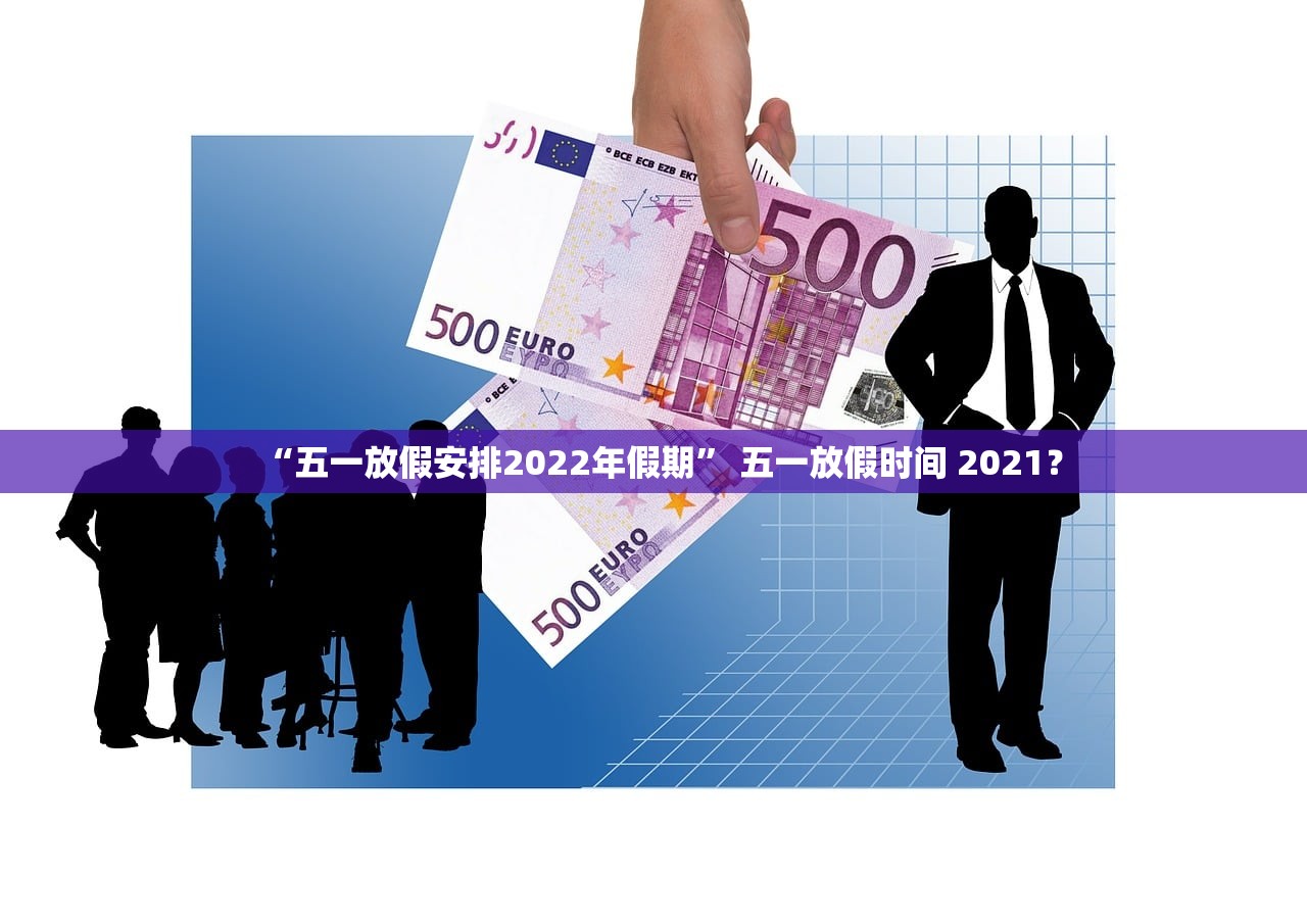 “五一放假安排2022年假期	” 五一放假时间 2021？