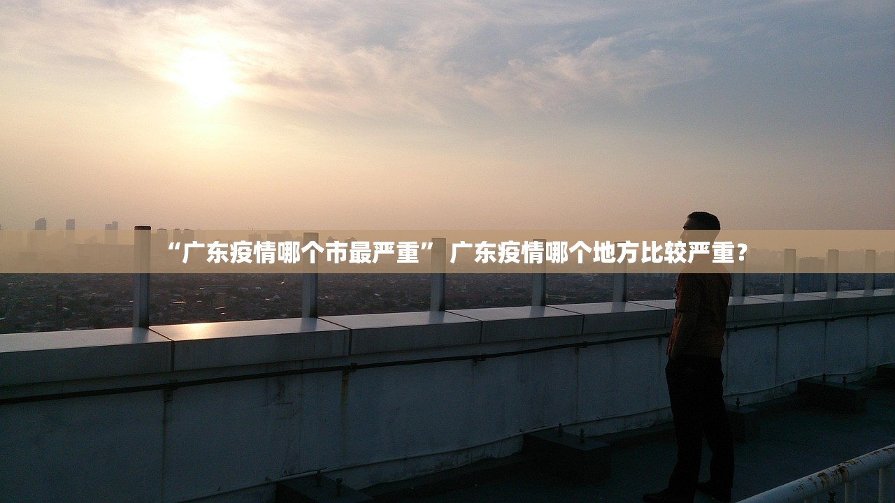 “广东疫情哪个市最严重	” 广东疫情哪个地方比较严重？