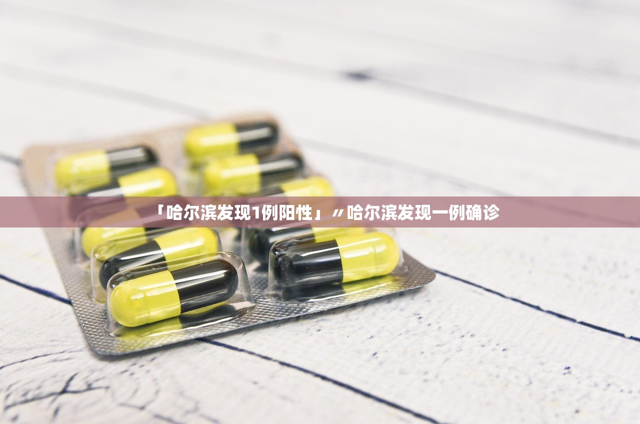 「哈尔滨发现1例阳性」〃哈尔滨发现一例确诊