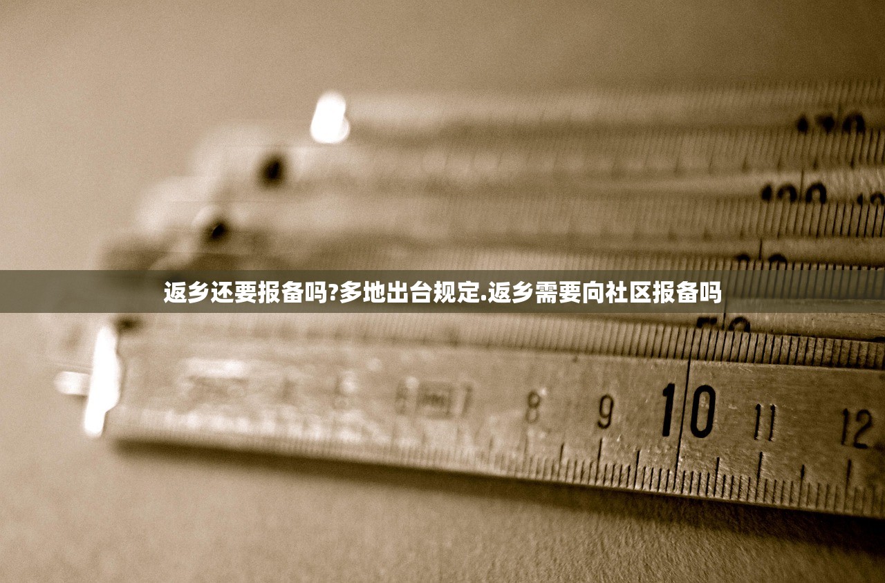 返乡还要报备吗?多地出台规定.返乡需要向社区报备吗