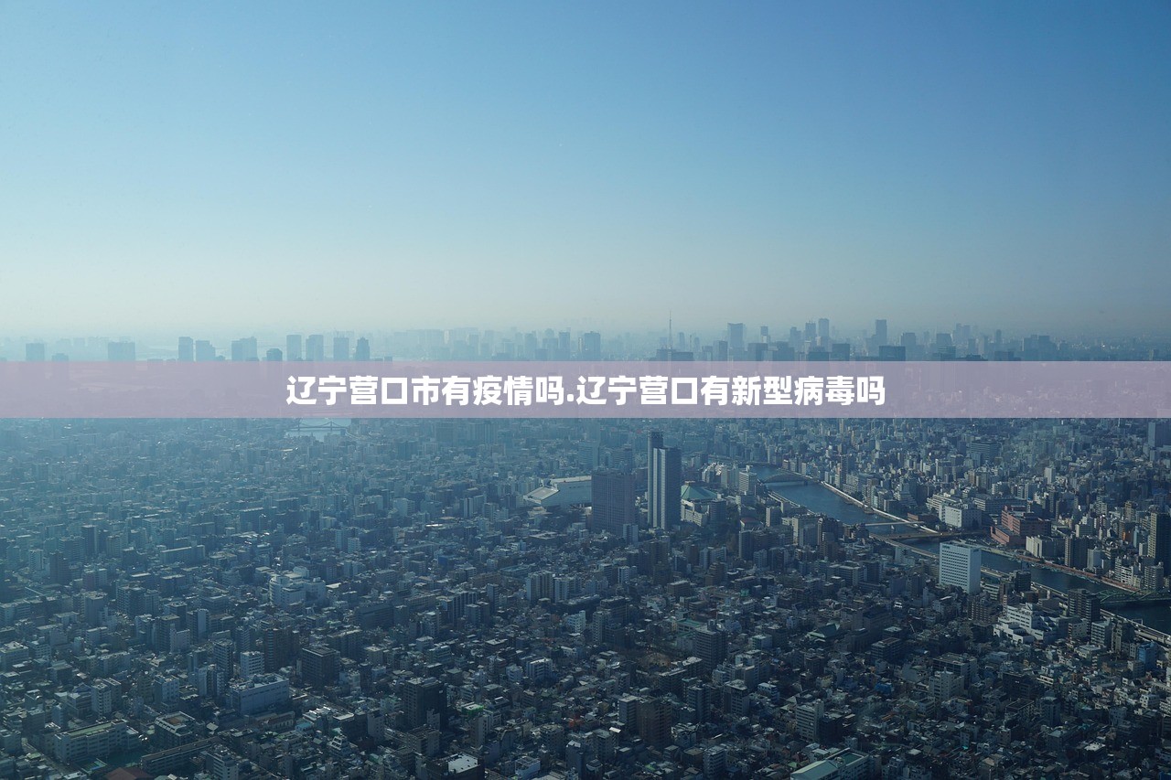 辽宁营口市有疫情吗.辽宁营口有新型病毒吗