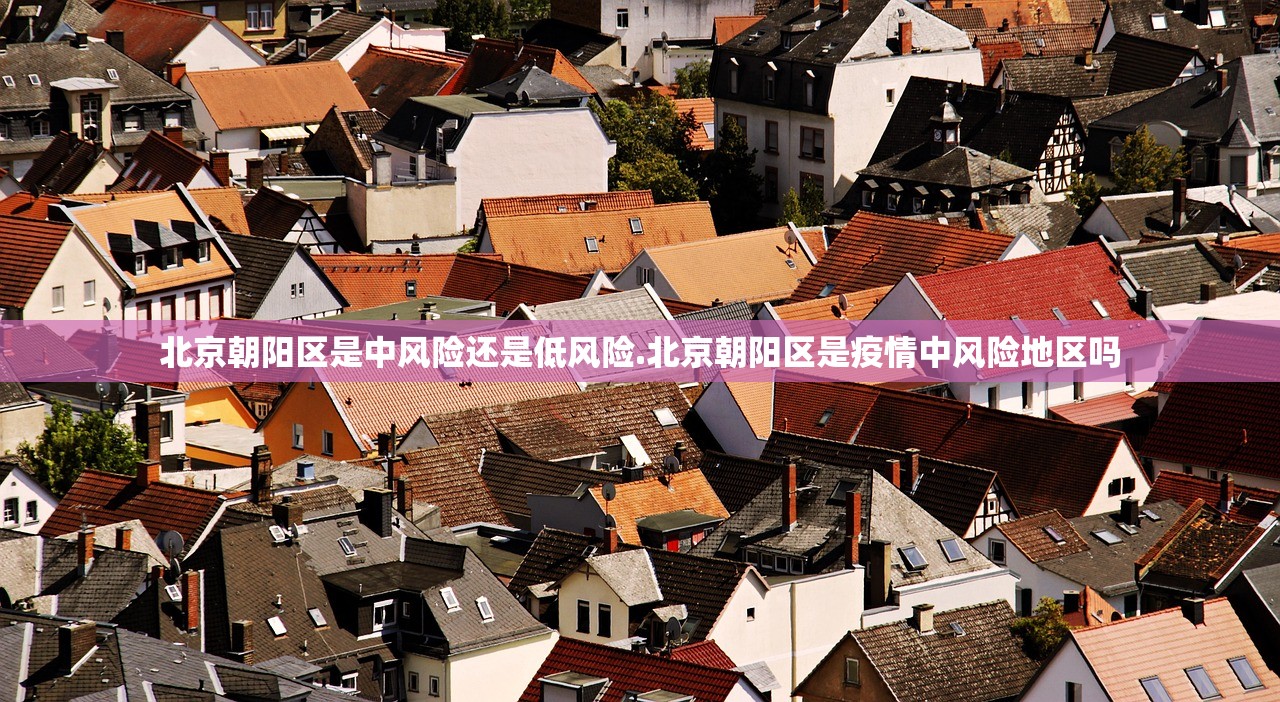 北京朝阳区是中风险还是低风险.北京朝阳区是疫情中风险地区吗