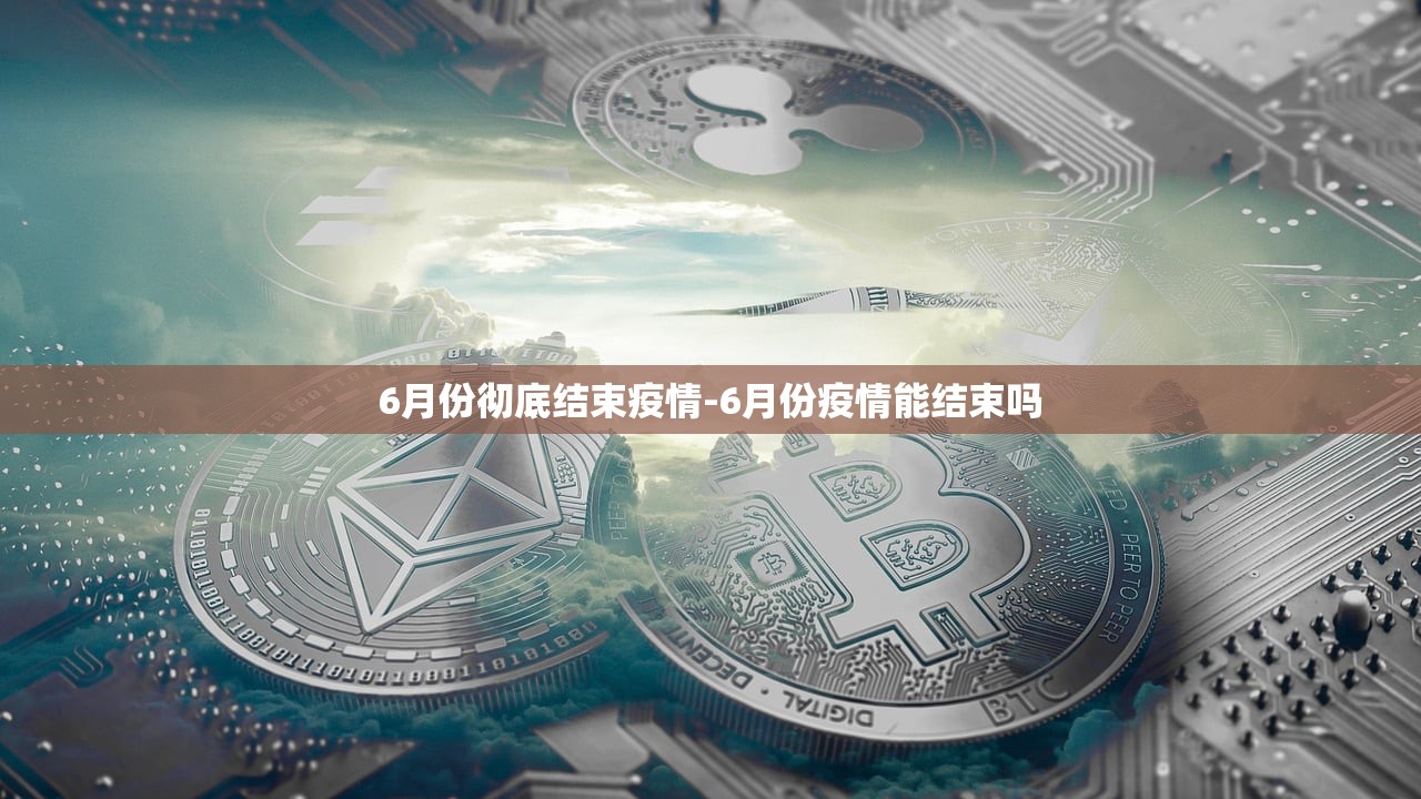 6月份彻底结束疫情-6月份疫情能结束吗