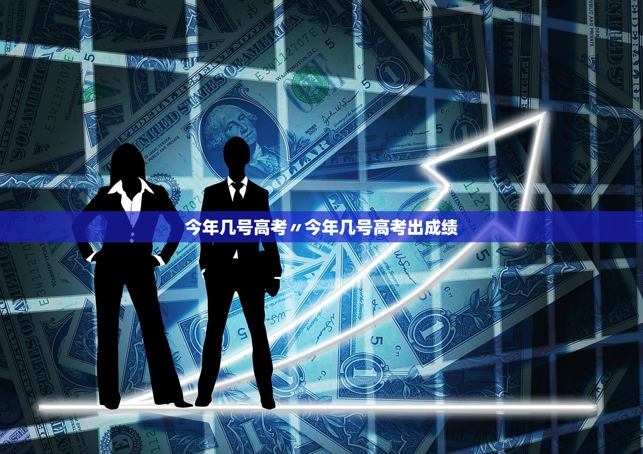 今年几号高考〃今年几号高考出成绩