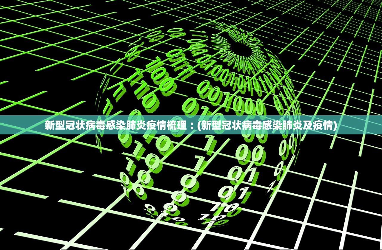 新型冠状病毒感染肺炎疫情梳理︰(新型冠状病毒感染肺炎及疫情)