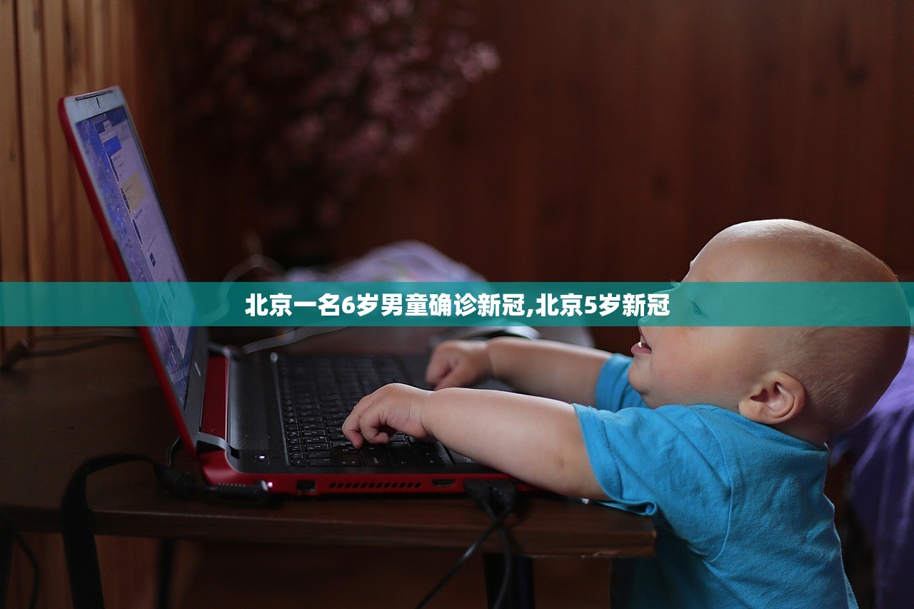 北京一名6岁男童确诊新冠,北京5岁新冠