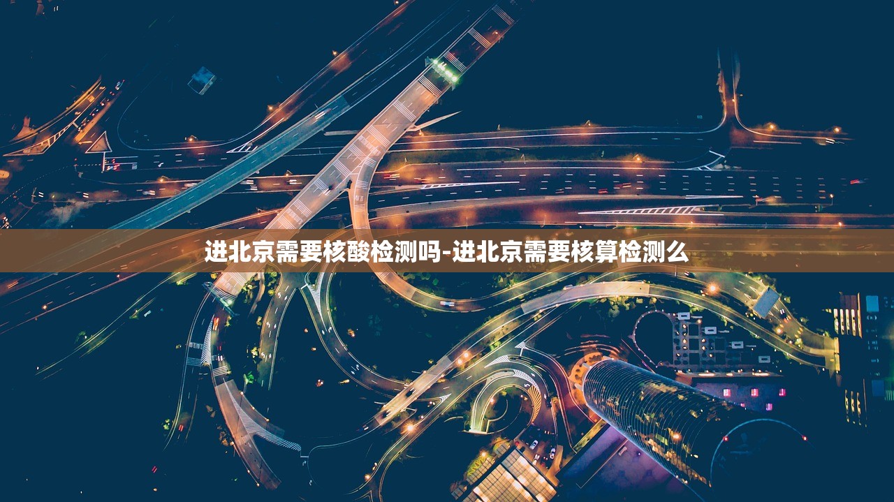 进北京需要核酸检测吗-进北京需要核算检测么