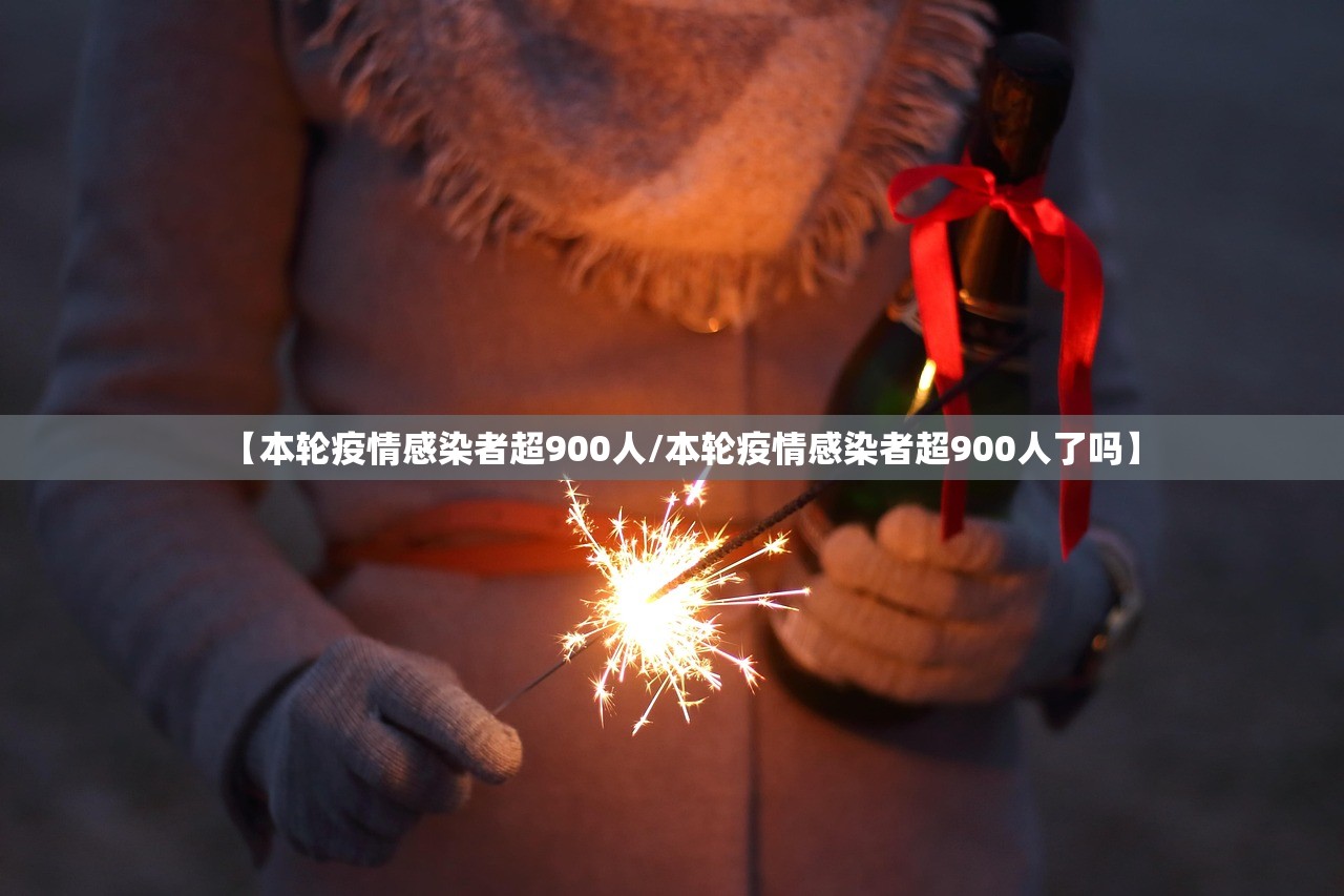 【本轮疫情感染者超900人/本轮疫情感染者超900人了吗】