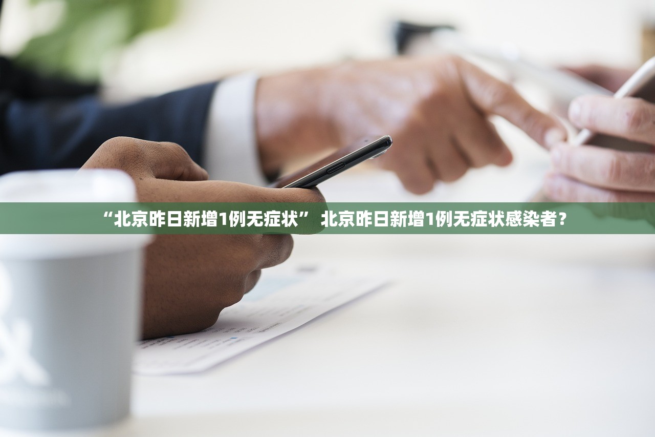 “北京昨日新增1例无症状	” 北京昨日新增1例无症状感染者？