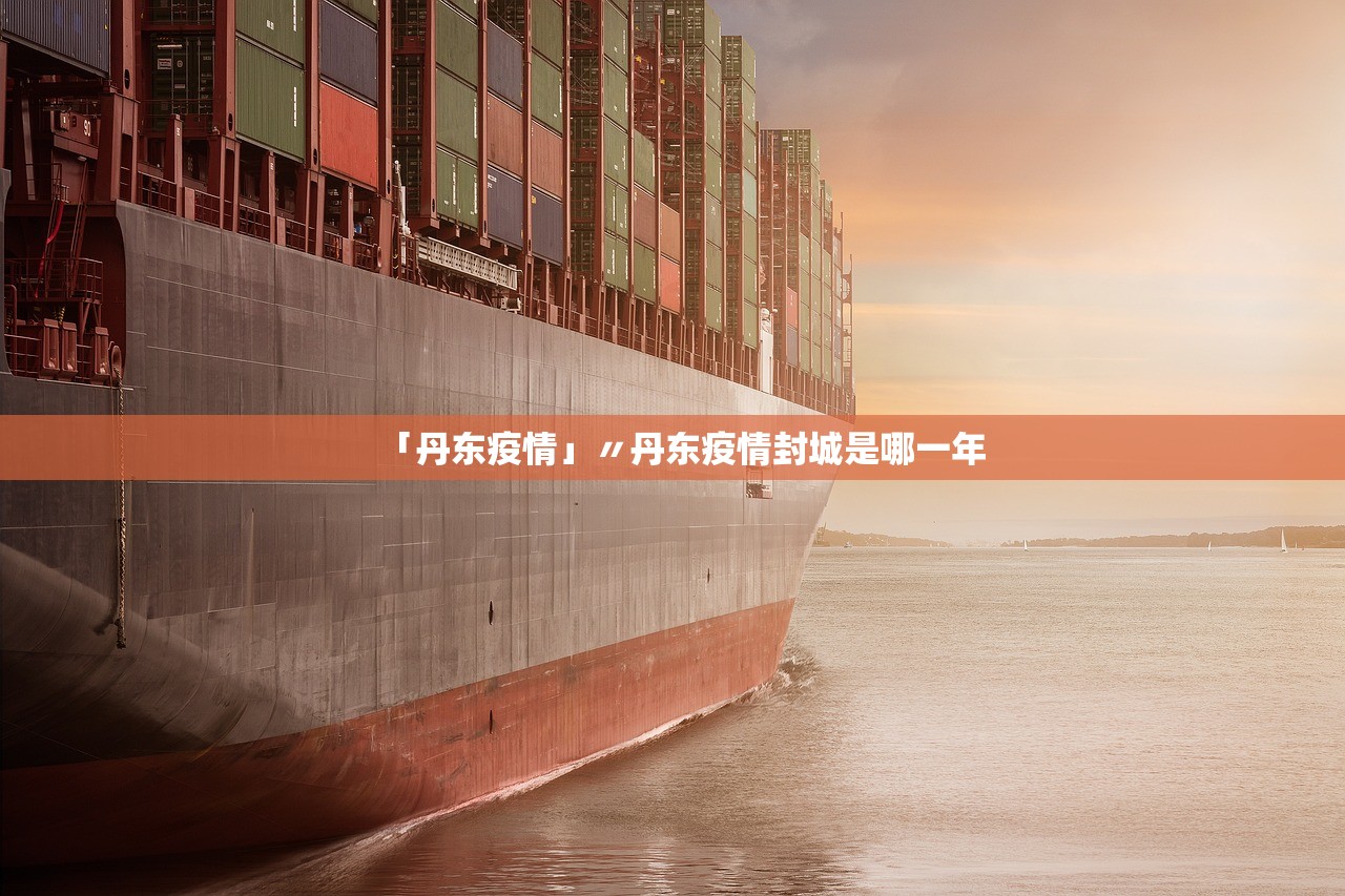 「丹东疫情」〃丹东疫情封城是哪一年