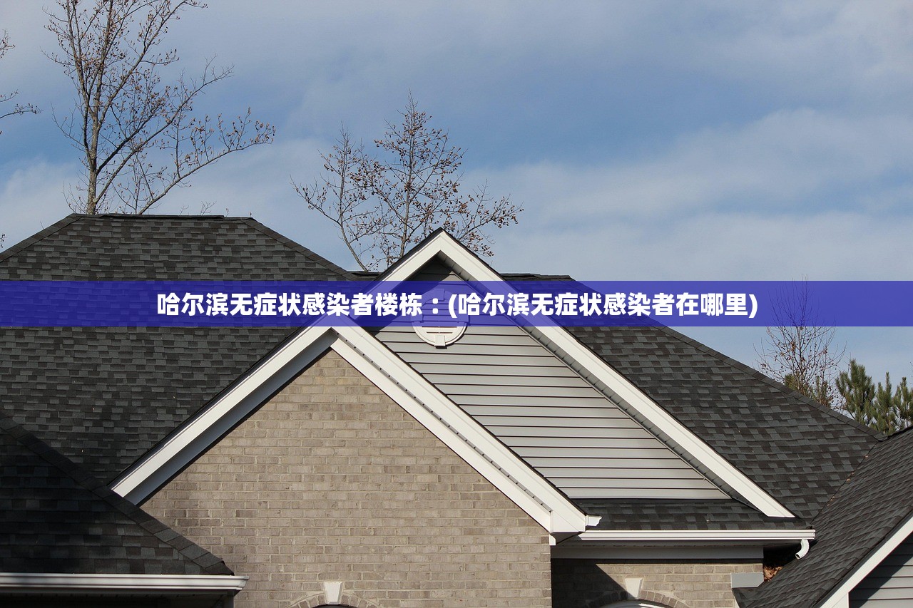 哈尔滨无症状感染者楼栋︰(哈尔滨无症状感染者在哪里)