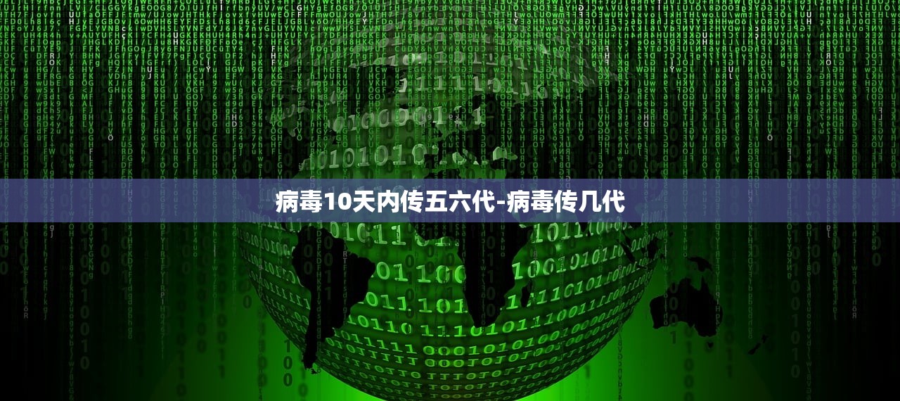 病毒10天内传五六代-病毒传几代